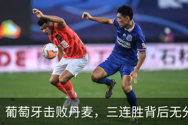 葡萄牙击败丹麦，三连胜背后无分裂只更迭